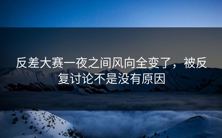 反差大赛一夜之间风向全变了，被反复讨论不是没有原因