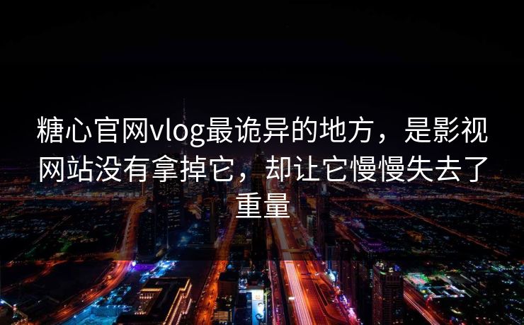 糖心官网vlog最诡异的地方，是影视网站没有拿掉它，却让它慢慢失去了重量