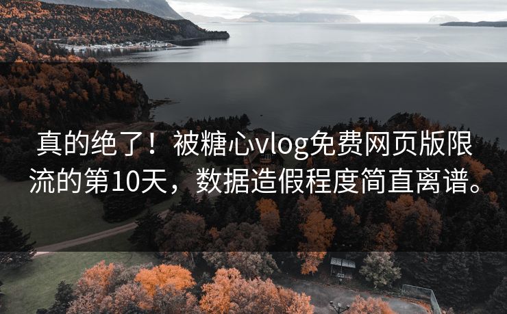 真的绝了！被糖心vlog免费网页版限流的第10天，数据造假程度简直离谱。