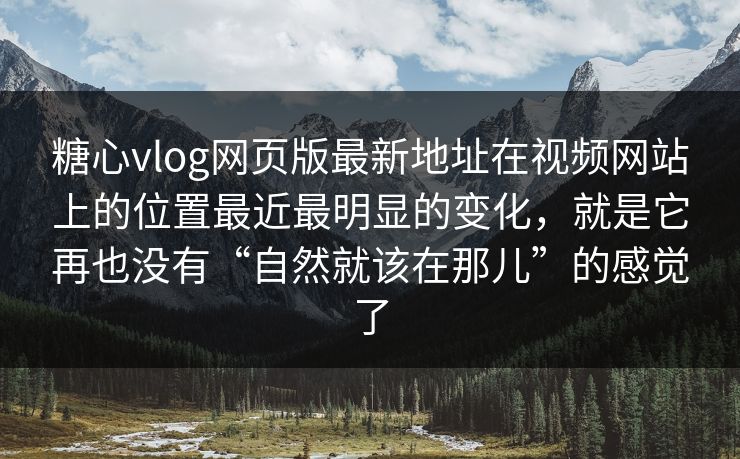 糖心vlog网页版最新地址在视频网站上的位置最近最明显的变化，就是它再也没有“自然就该在那儿”的感觉了