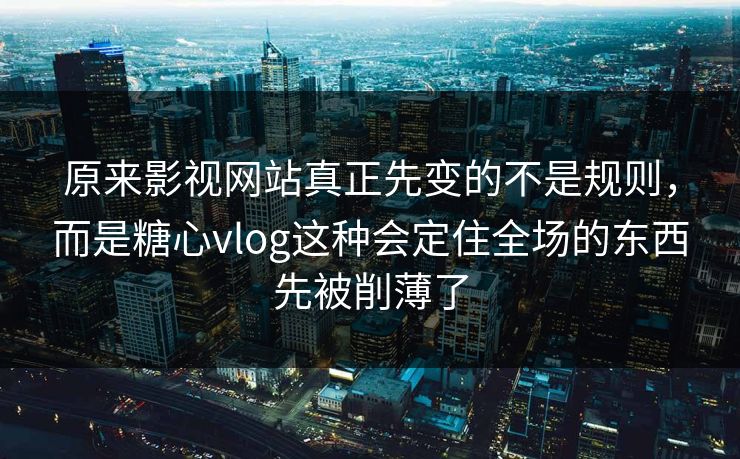 原来影视网站真正先变的不是规则，而是糖心vlog这种会定住全场的东西先被削薄了