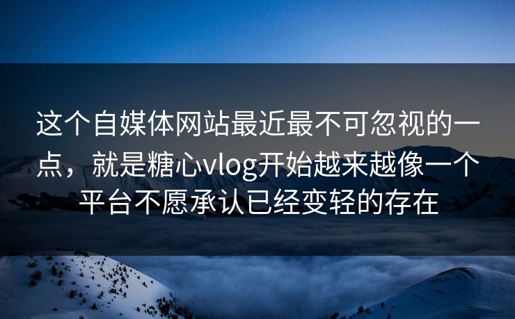 这个自媒体网站最近最不可忽视的一点，就是糖心vlog开始越来越像一个平台不愿承认已经变轻的存在