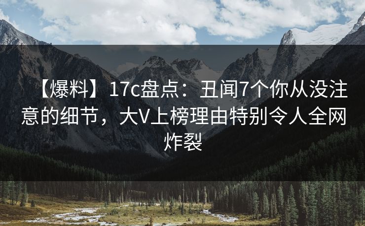 【爆料】17c盘点：丑闻7个你从没注意的细节，大V上榜理由特别令人全网炸裂